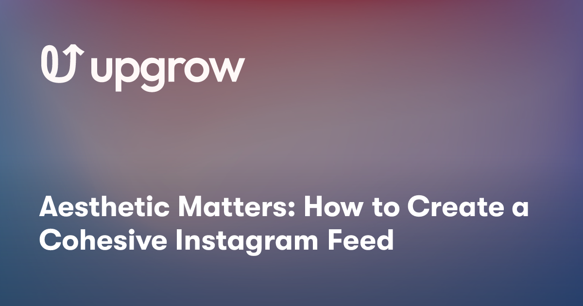 Aesthetic Matters: How to Create a Cohesive Instagram Feed