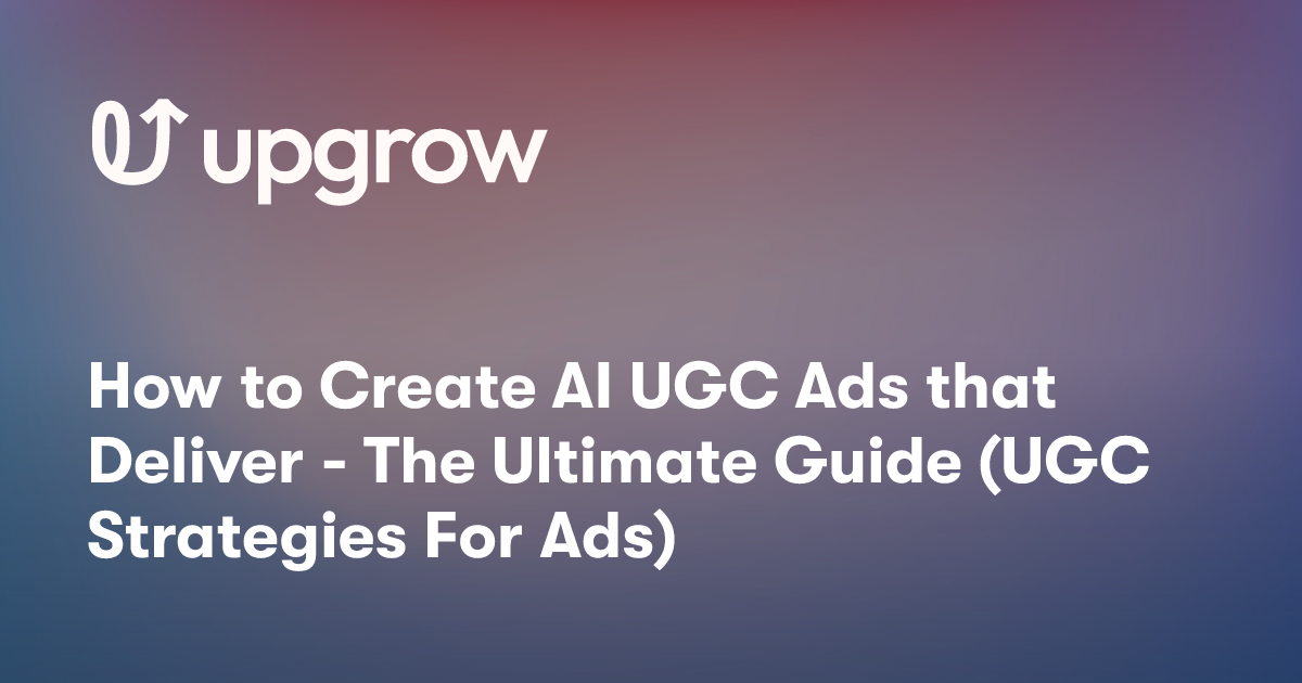 How to Create AI UGC Ads that Deliver - The Ultimate Guide (UGC Strategies For Ads)