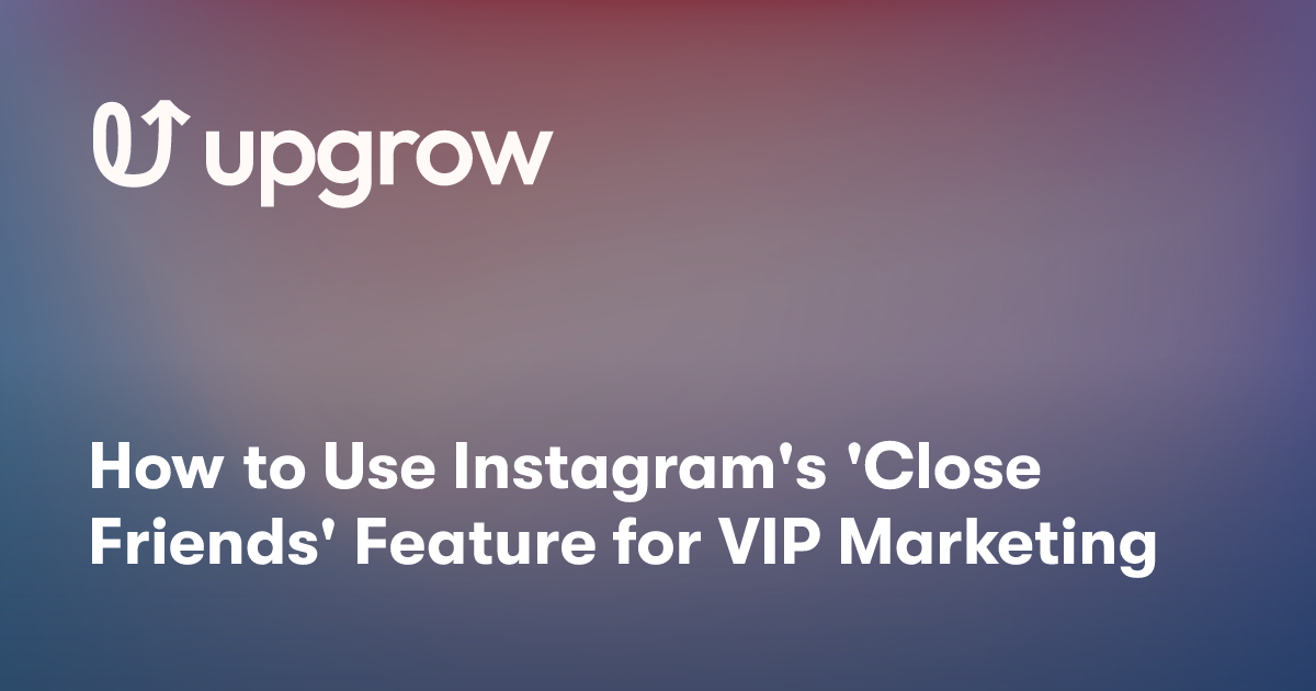 How to Use Instagram's 'Close Friends' Feature for VIP Marketing
