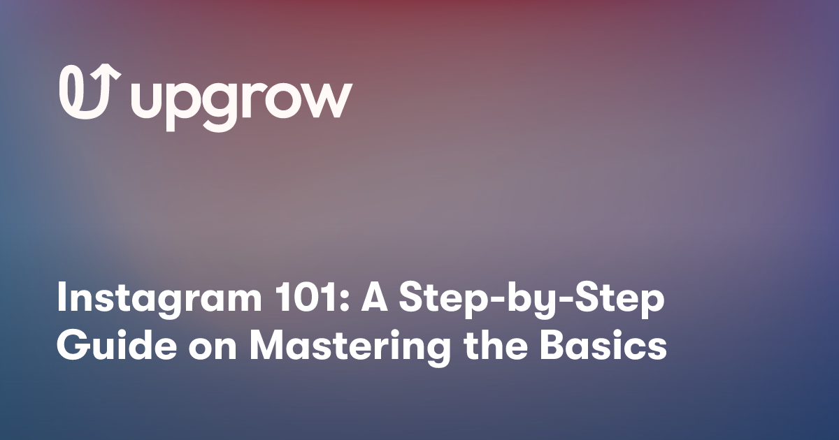Instagram 101: A Step-by-Step Guide on Mastering the Basics