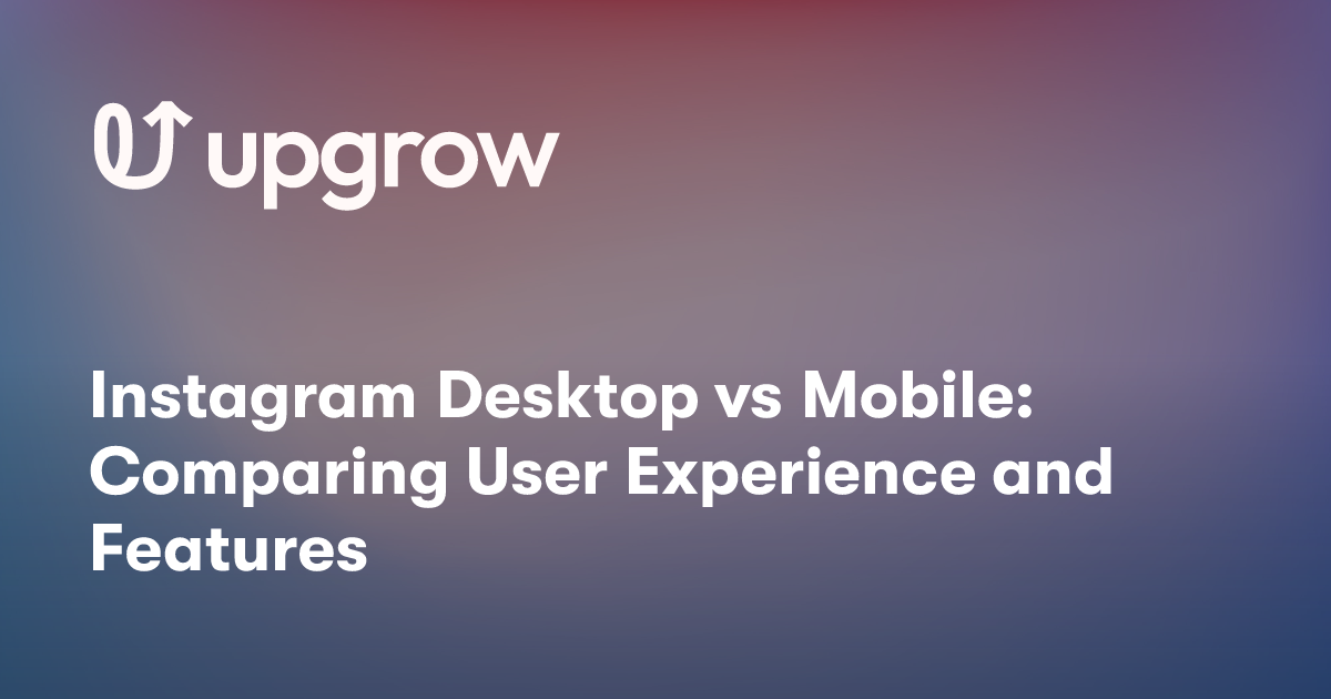Instagram Desktop vs Mobile: Comparing User Experience and Features