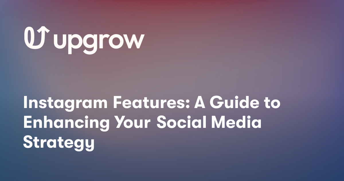 Instagram Features: A Guide to Enhancing Your Social Media Strategy