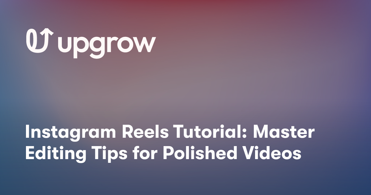 Instagram Reels Tutorial: Master Editing Tips for Polished Videos