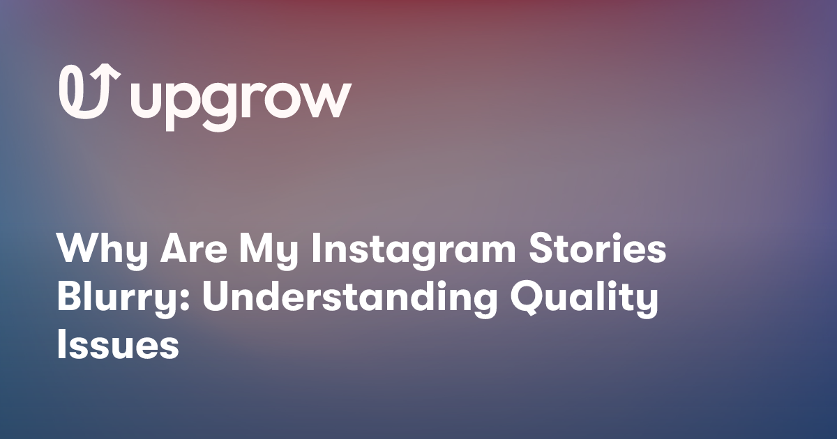 Why Are My Instagram Stories Blurry: Understanding Quality Issues
